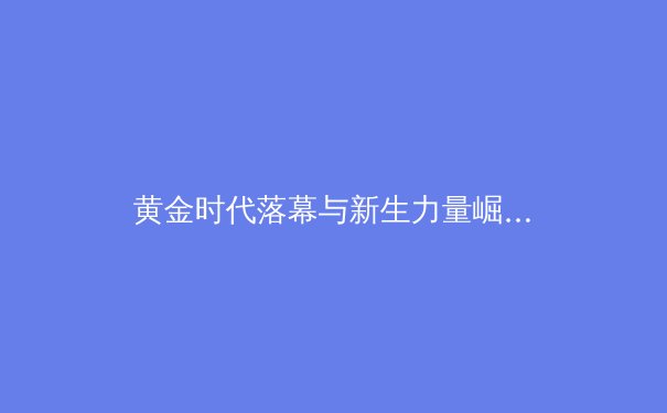 黄金时代落幕与新生力量崛起：职业体育的传承与变革 - 3