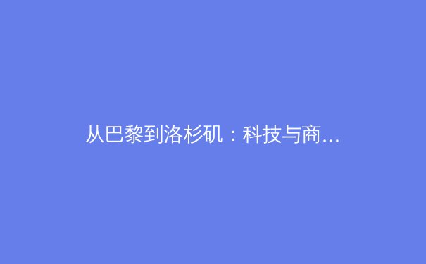 从巴黎到洛杉矶：科技与商业如何重塑现代奥林匹克叙事 - 4