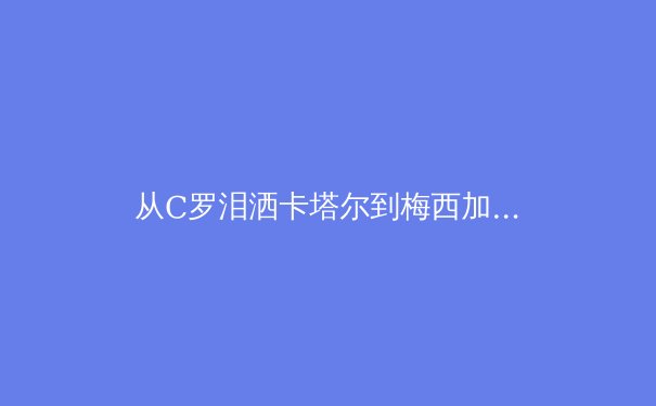 从C罗泪洒卡塔尔到梅西加冕：数据科学如何重构现代体育竞争格局